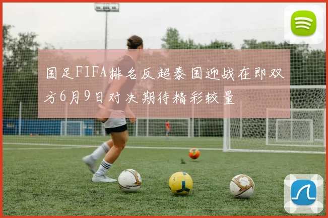 国足FIFA排名反超泰国迎战在即双方6月9日对决期待精彩较量