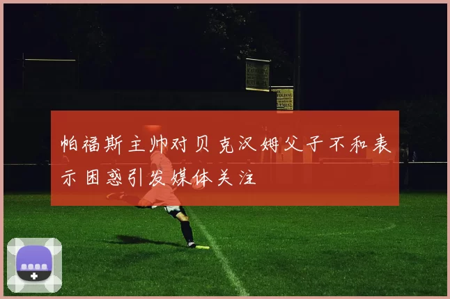 帕福斯主帅对贝克汉姆父子不和表示困惑引发媒体关注