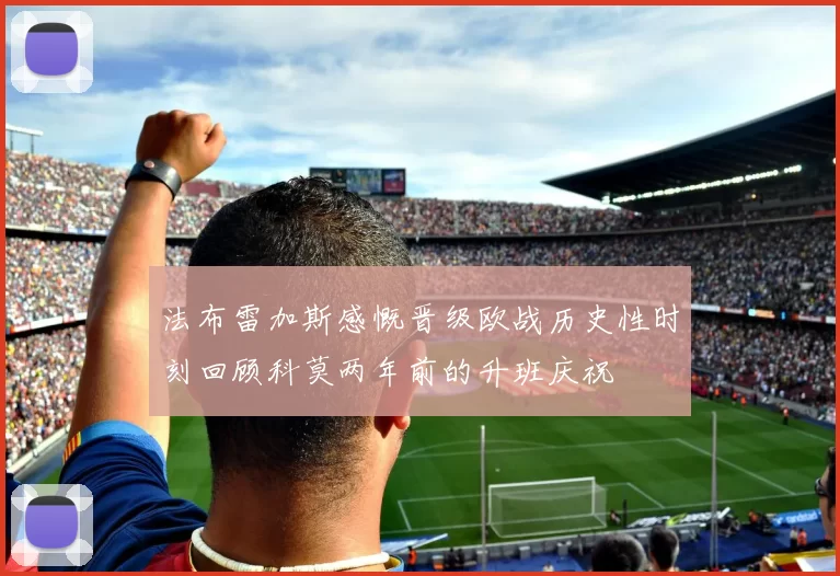 法布雷加斯感慨晋级欧战历史性时刻回顾科莫两年前的升班庆祝