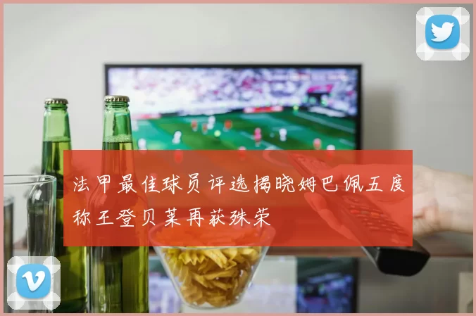 法甲最佳球员评选揭晓姆巴佩五度称王登贝莱再获殊荣