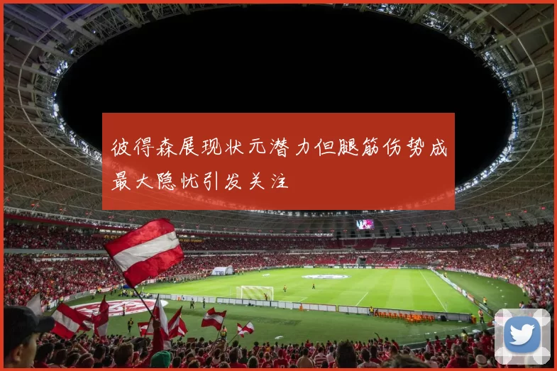 彼得森展现状元潜力但腿筋伤势成最大隐忧引发关注