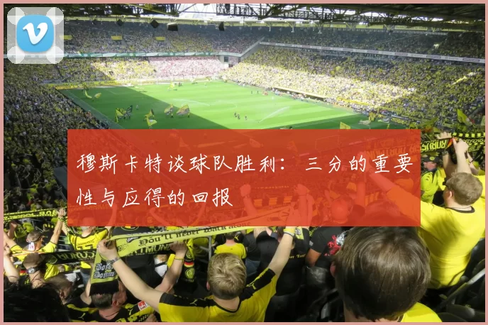 穆斯卡特谈球队胜利：三分的重要性与应得的回报