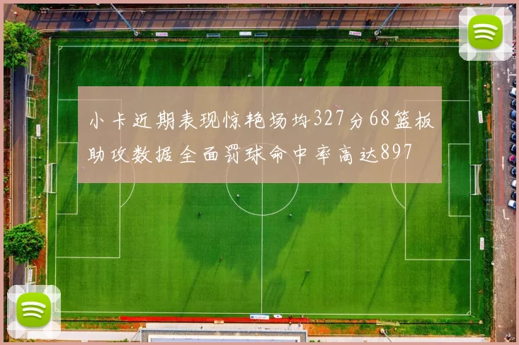 小卡近期表现惊艳场均327分68篮板助攻数据全面罚球命中率高达897