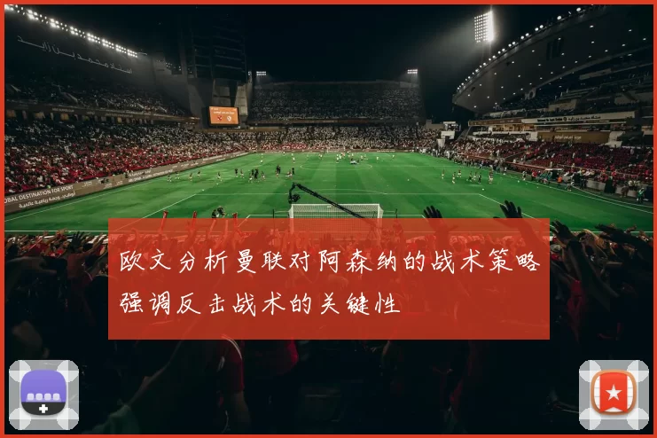 欧文分析曼联对阿森纳的战术策略强调反击战术的关键性