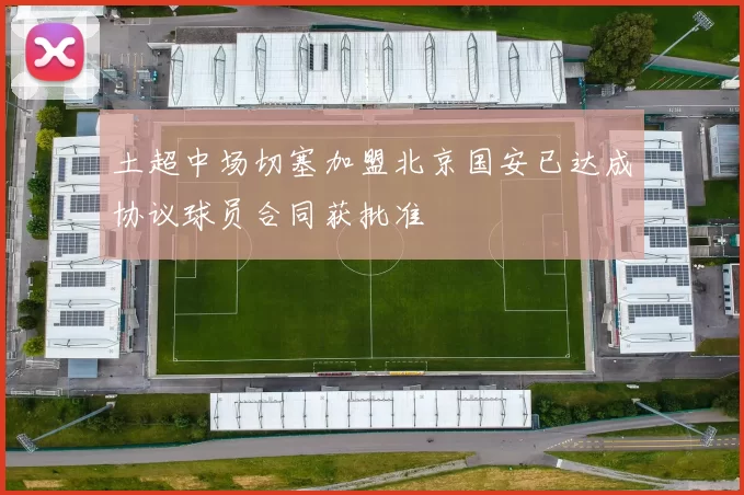 土超中场切塞加盟北京国安已达成协议球员合同获批准
